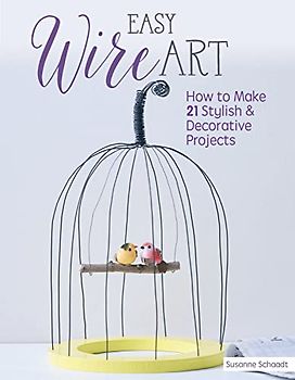 Easy Wire Art: How to Make 21 Stylish & Decorative Projects