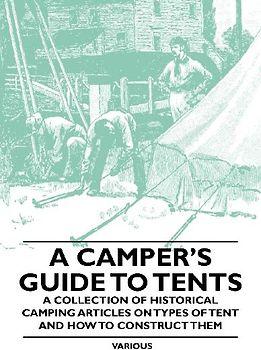 A Camper's Guide to Tents - A Collection of Historical Camping Articles on Types of Tent and How to Construct Them