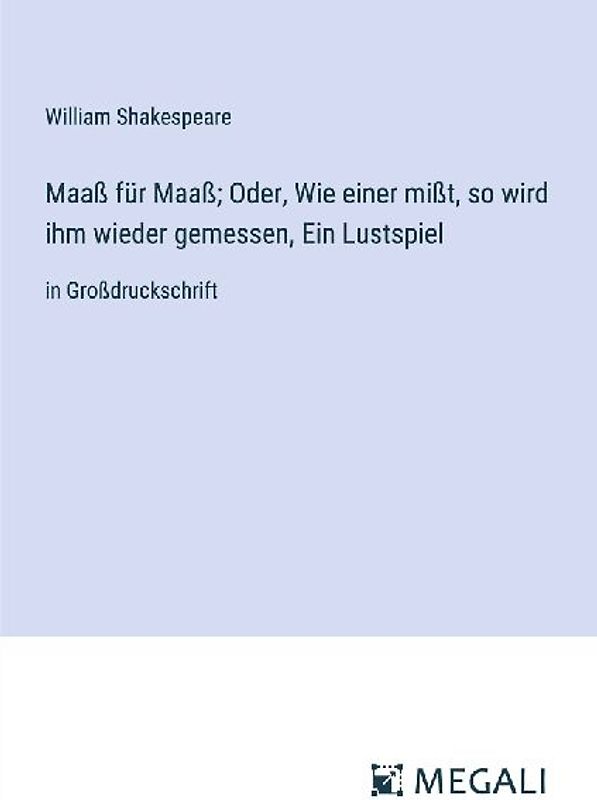 Maaß für Maaß; Oder, Wie einer mißt, so wird ihm wieder gemessen, Ein Lustspiel