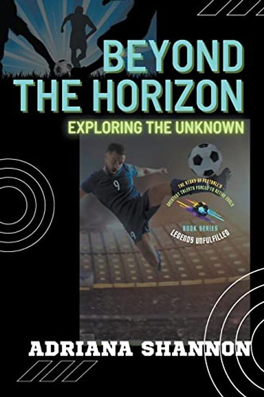 Beyond the Horizon: Exploring the Unknown (Legends Unfulfilled: The Story of Football's Greatest Talents Forced to Retire Early, Band 2)