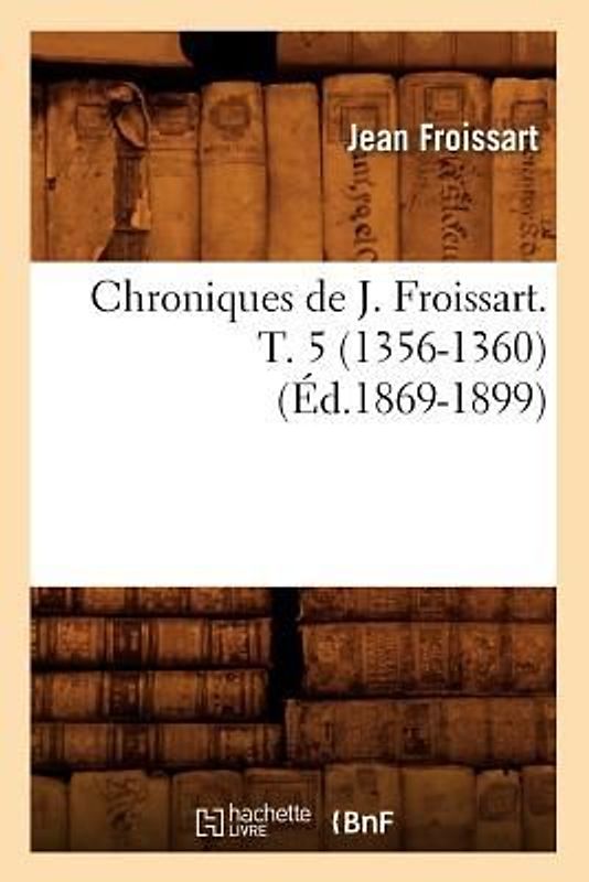 Chroniques de J. Froissart. T. 5 (1356-1360) (Éd.1869-1899)