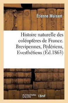 Histoire Naturelle Des Coléoptères de France. Brevipennes, Pédériens, Evesthétiens