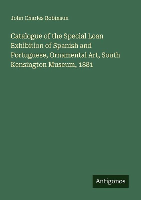 Catalogue of the Special Loan Exhibition of Spanish and Portuguese, Ornamental Art, South Kensington Museum, 1881