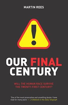 Our Final Century: Will the Human Race Survive the Twenty-first Century? - Martin Rees