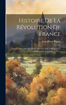Histoire De La Révolution De France: Depuis L'ouverture Des États Généraux (mai 1789) Jusqu'au 18 Brumaire (novembre 1799)....