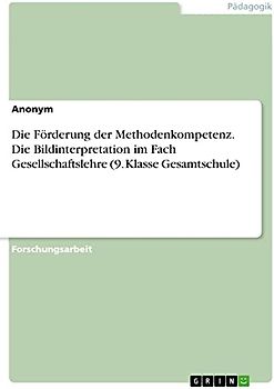 Die Förderung der Methodenkompetenz. Die Bildinterpretation im Fach Gesellschaftslehre (9. Klasse Gesamtschule)