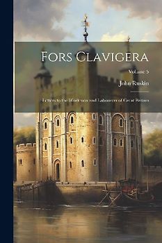 Fors Clavigera: Letters to the Workmen and Labourers of Great Britain; Volume 5
