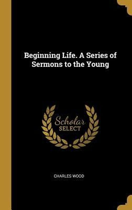Beginning Life. A Series of Sermons to the Young