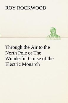 Through the Air to the North Pole or The Wonderful Cruise of the Electric Monarch