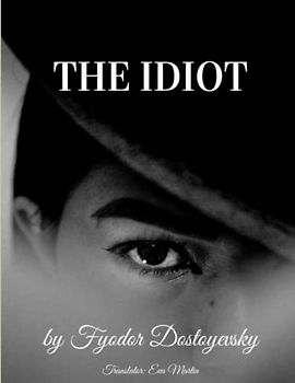 The Idiot: by Fyodor Dostoyevsky (Translator Eva Martin)
