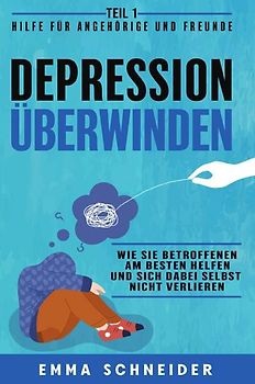 Depression überwinden - Teil 1 Hilfe für Angehörige und Freunde: Wie Sie betroffenen am besten helfen und sich dabei selbst nicht verlieren.