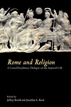 Rome and Religion: A Cross-Disciplinary Dialogue on the Imperial Cult - Jeffrey Brodd, Jonathan L. Reed