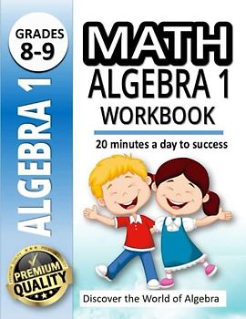 Math Algebra 1 Workbook: Discover the World of Algebra |500+ Practice Problems for 8th and 9th Graders |20 Minutes a Day to Success