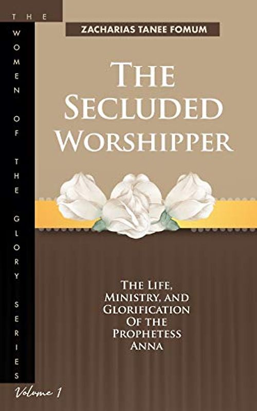The Secluded Worshipper: The Life, Ministry, And Glorification of The Prophetess Anna (The Women of the glory, Band 1)