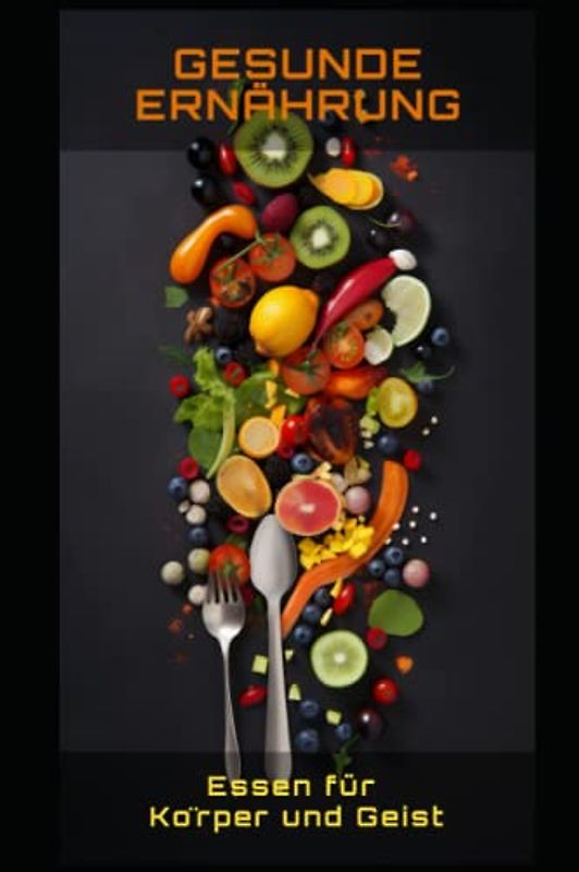 Gesunde Ernährung: Essen für Körper und Geist: Essen für Körper und Geist