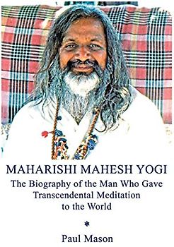 Maharishi Mahesh Yogi: The Biography of the Man Who Gave Transcendental Meditation to the World