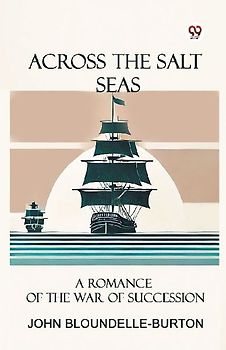 Across the Salt Seas A Romance of the War of Succession