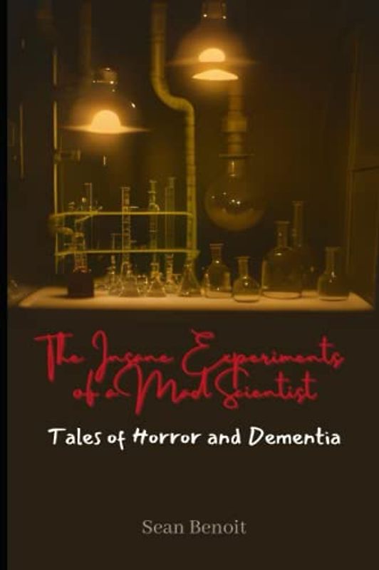 The Insane Experiments of a Mad Scientist: Tales of Horror and Dementia