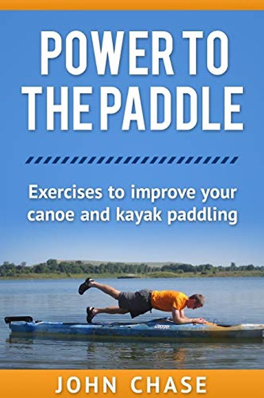 Power to the Paddle: : Exercises to Improve your Canoe and Kayak Paddling