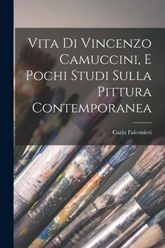 Vita Di Vincenzo Camuccini, E Pochi Studi Sulla Pittura Contemporanea
