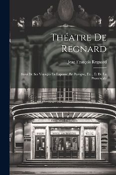 Théatre De Regnard: Suivi De Ses Voyages En Laponie, En Pologne, Etc., Et De La Provençale