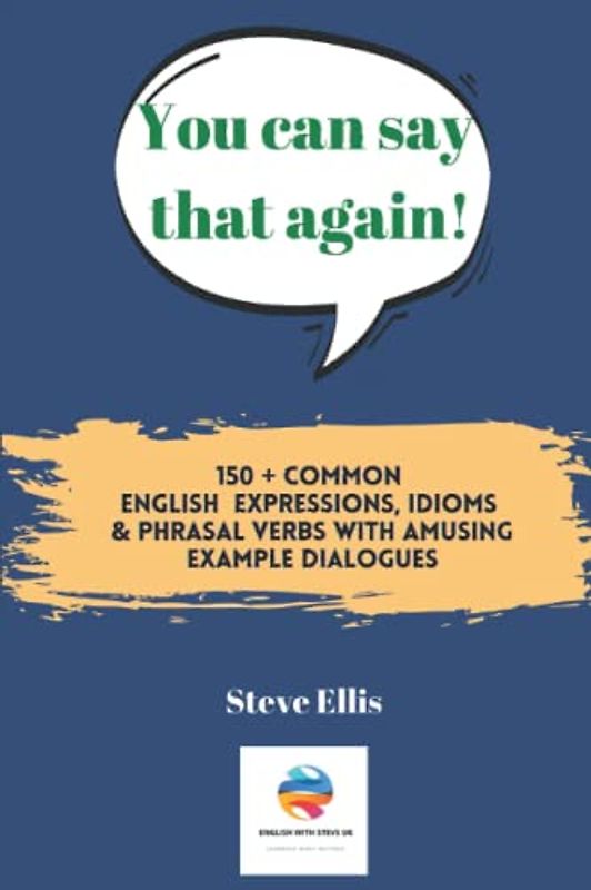 You Can Say That Again: 105! Common English Expressions, Idioms and Phrasal Verbs With Amusing Example Dialogues