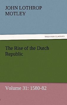 The Rise of the Dutch Republic - Volume 31: 1580-82
