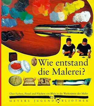 Wie entstand die Malerei?. Über Farben, Pinsel und Flächen: Ein Blick in die Werkstätten der Maler