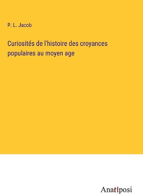 Curiosités de l'histoire des croyances populaires au moyen age