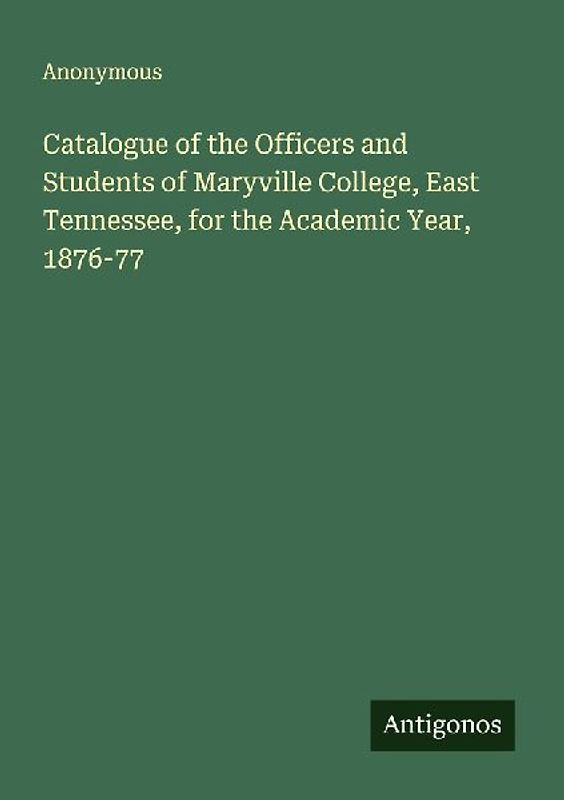 Catalogue of the Officers and Students of Maryville College, East Tennessee, for the Academic Year, 1876-77