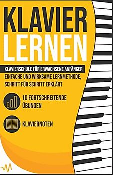 Klavier Lernen: Klavierschule für erwachsene Anfänger - einfache und wirksame Lernmethode, Schritt für Schritt erklärt. Inkl. 10 fortschreitende Übungen + Klaviernoten