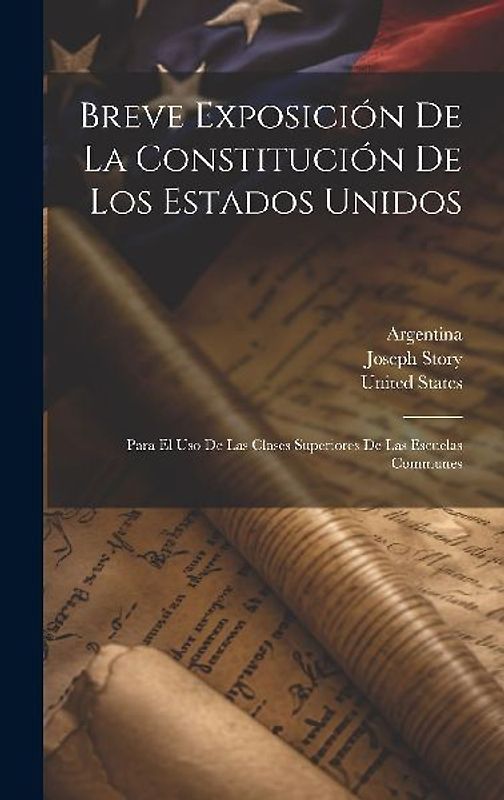 Breve Exposición De La Constitución De Los Estados Unidos: Para El Uso De Las Clases Superiores De Las Escuelas Communes