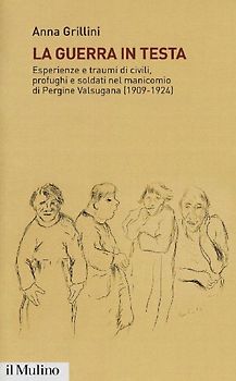 La guerra in testa. Esperienze e traumi di civili, profughi e soldati nel manicomio di Pergine Valsugana (1909-1924)