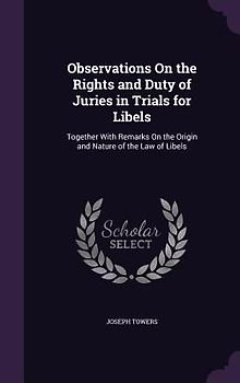 Observations On the Rights and Duty of Juries in Trials for Libels: Together With Remarks On the Origin and Nature of the Law of Libels