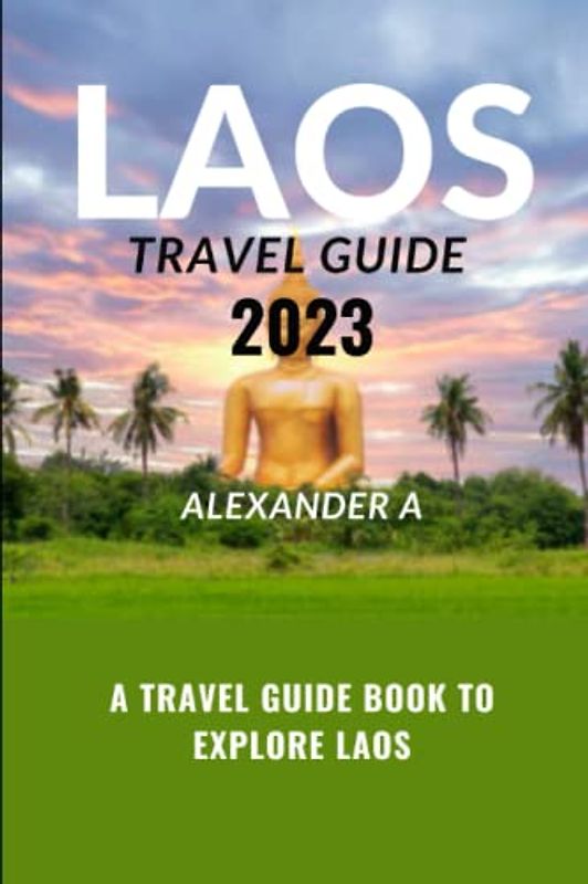LAOS TRAVEL GUIDE 2023: A Travel Guide Book To Explore LAOS