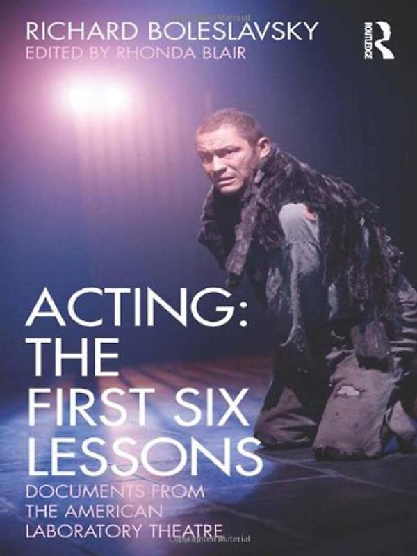 Acting: The First Six Lessons: Documents from the American Laboratory Theatre (Routledge Theatre Classics) - Richard Boleslavsky