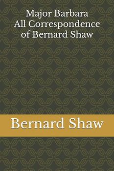 Major Barbara: All Correspondence of Bernard Shaw