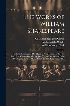 The Works of William Shakespeare: The First, Second, and Third Parts of King Henry Vi. the First Part of the Contention, &c. the True Tragedie of Rich
