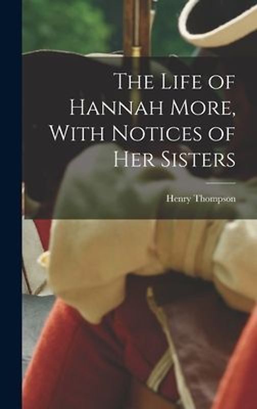 The Life of Hannah More, With Notices of Her Sisters