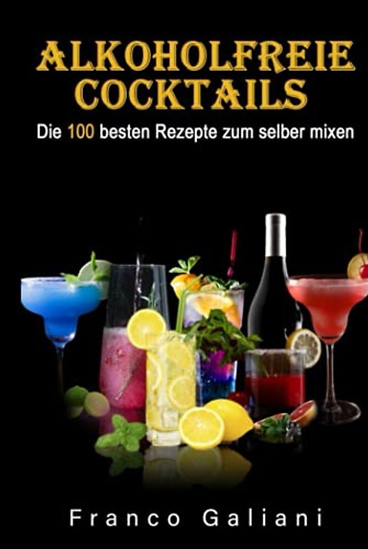Alkoholfreie Cocktails: Die 100 besten Rezepte zum selber mixen (Cocktail Buch, Band 1)