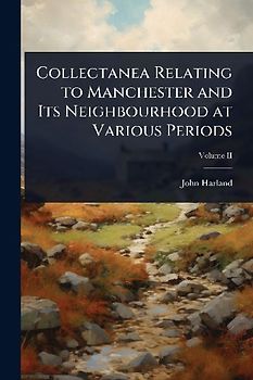 Collectanea Relating to Manchester and Its Neighbourhood at Various Periods
