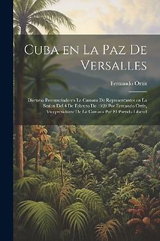 Cuba en la paz de Versalles; discurso pronunciado en la Camara de representantes en la sesion del 4 de febrero de 1920 por Fernando Ortiz, vicepreside