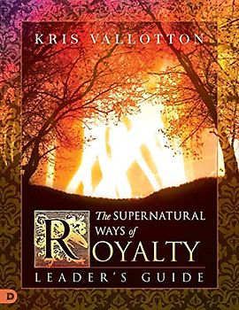 The Supernatural Ways of Royalty Leader's Guide: Discovering Your Rights and Privileges of Being a Son or Daughter of God
