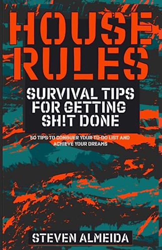 House Rules: Survival Tips for Getting Sh!t Done: 50 Tips To Conquer Your To-Do List And Achieve Your Dreams