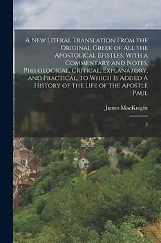 A new Literal Translation From the Original Greek of all the Apostolical Epistles: With a Commentary and Notes, Philological, Critical, Explanatory, a