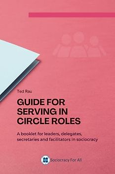 Guide for serving in circle roles: A booklet for leaders, delegates, secretaries and facilitators in sociocracy
