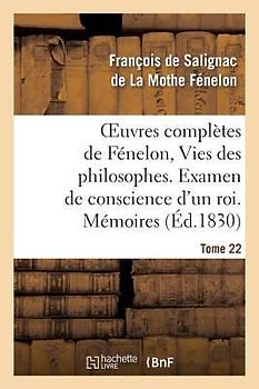 Oeuvres Complètes de Fénelon, Tome 22 Vies Des Philosophes. Examen de Conscience d'Un Roi. Mémoires