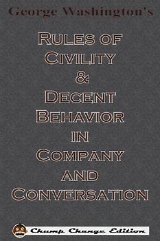George Washington's Rules of Civility & Decent Behavior in Company and Conversation (Chump Change Edition)