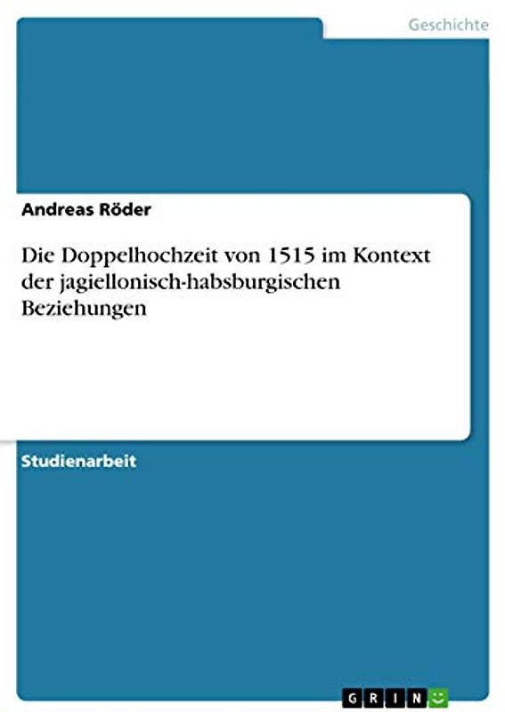 Die Doppelhochzeit von 1515 im Kontext der jagiellonisch-habsburgischen Beziehungen
