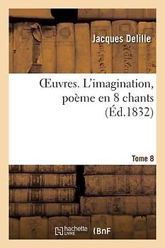 Oeuvres. Tome 8. l'Imagination, Poème En 8 Chants